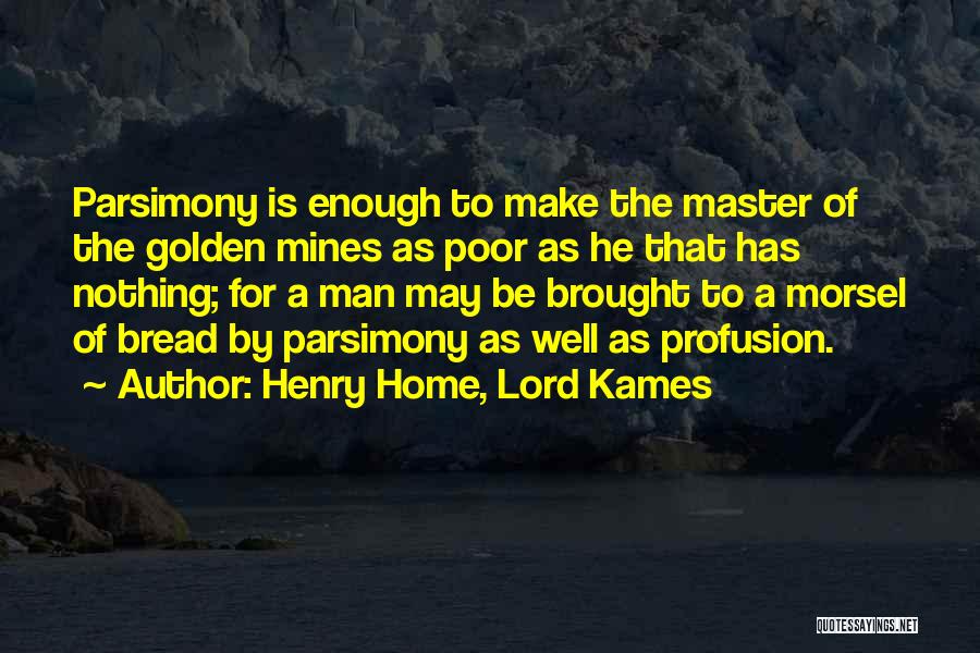 Henry Home, Lord Kames Quotes: Parsimony Is Enough To Make The Master Of The Golden Mines As Poor As He That Has Nothing; For A