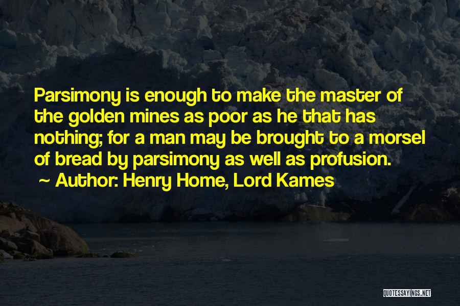 Henry Home, Lord Kames Quotes: Parsimony Is Enough To Make The Master Of The Golden Mines As Poor As He That Has Nothing; For A