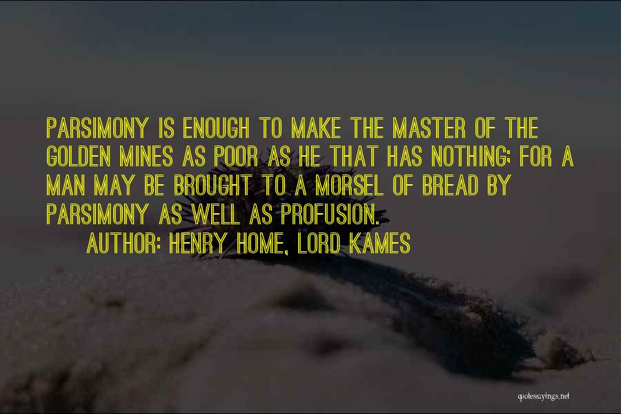 Henry Home, Lord Kames Quotes: Parsimony Is Enough To Make The Master Of The Golden Mines As Poor As He That Has Nothing; For A