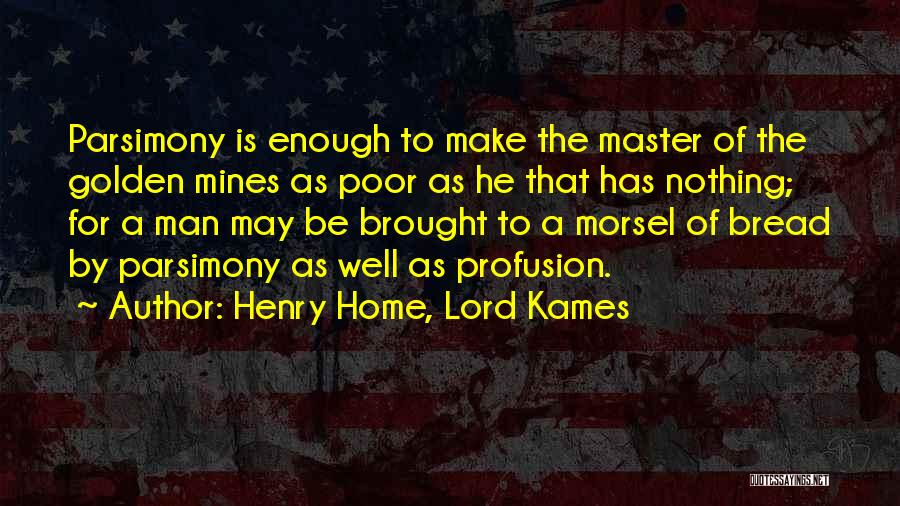 Henry Home, Lord Kames Quotes: Parsimony Is Enough To Make The Master Of The Golden Mines As Poor As He That Has Nothing; For A