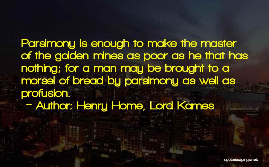 Henry Home, Lord Kames Quotes: Parsimony Is Enough To Make The Master Of The Golden Mines As Poor As He That Has Nothing; For A