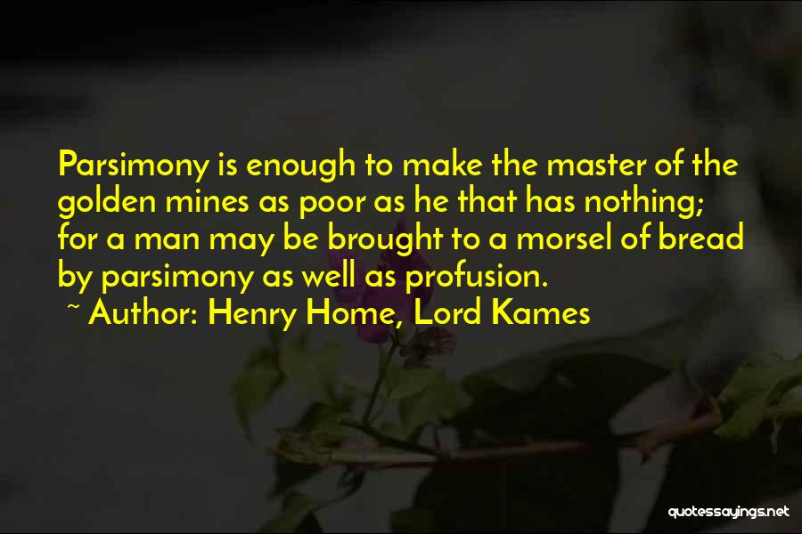 Henry Home, Lord Kames Quotes: Parsimony Is Enough To Make The Master Of The Golden Mines As Poor As He That Has Nothing; For A