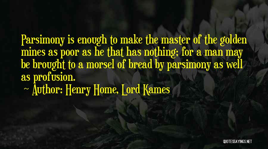 Henry Home, Lord Kames Quotes: Parsimony Is Enough To Make The Master Of The Golden Mines As Poor As He That Has Nothing; For A