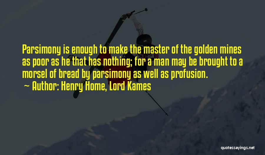 Henry Home, Lord Kames Quotes: Parsimony Is Enough To Make The Master Of The Golden Mines As Poor As He That Has Nothing; For A