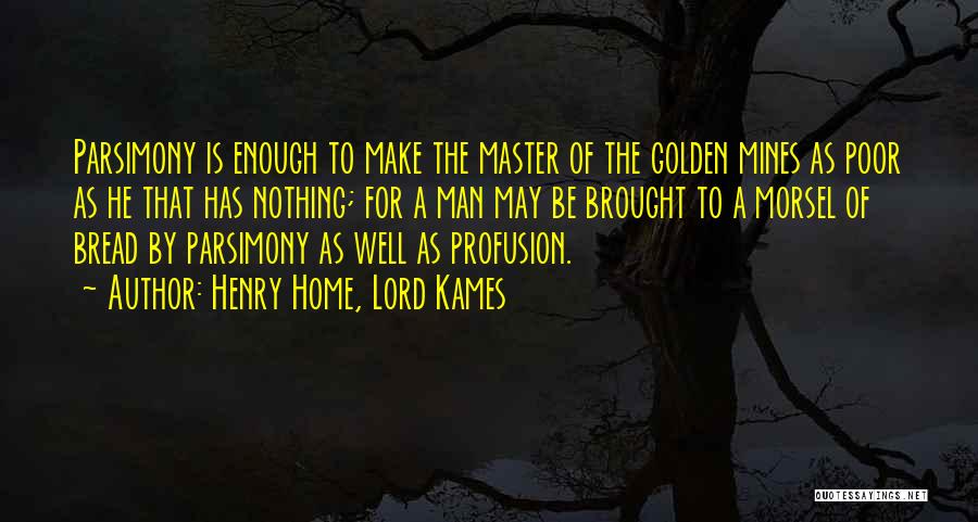 Henry Home, Lord Kames Quotes: Parsimony Is Enough To Make The Master Of The Golden Mines As Poor As He That Has Nothing; For A