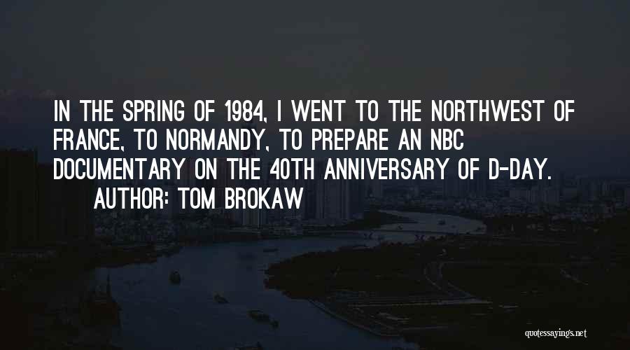 Tom Brokaw Quotes: In The Spring Of 1984, I Went To The Northwest Of France, To Normandy, To Prepare An Nbc Documentary On