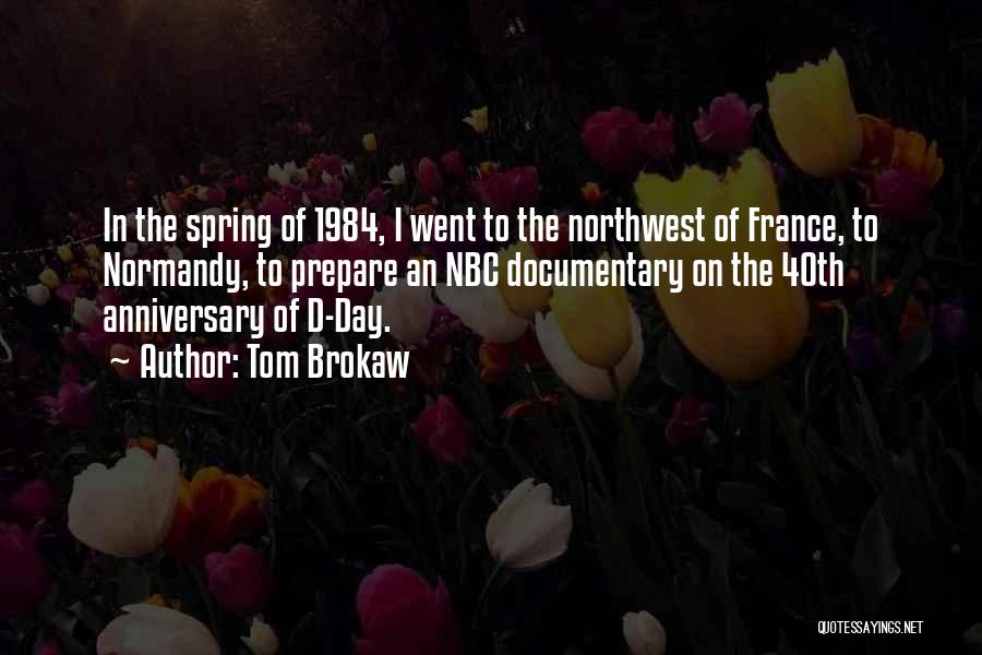 Tom Brokaw Quotes: In The Spring Of 1984, I Went To The Northwest Of France, To Normandy, To Prepare An Nbc Documentary On