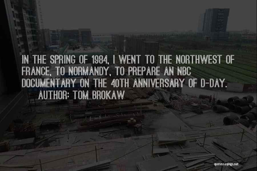 Tom Brokaw Quotes: In The Spring Of 1984, I Went To The Northwest Of France, To Normandy, To Prepare An Nbc Documentary On