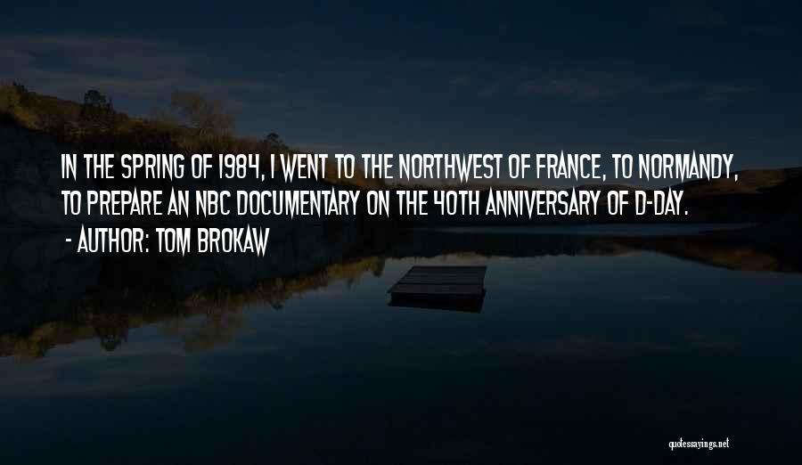 Tom Brokaw Quotes: In The Spring Of 1984, I Went To The Northwest Of France, To Normandy, To Prepare An Nbc Documentary On