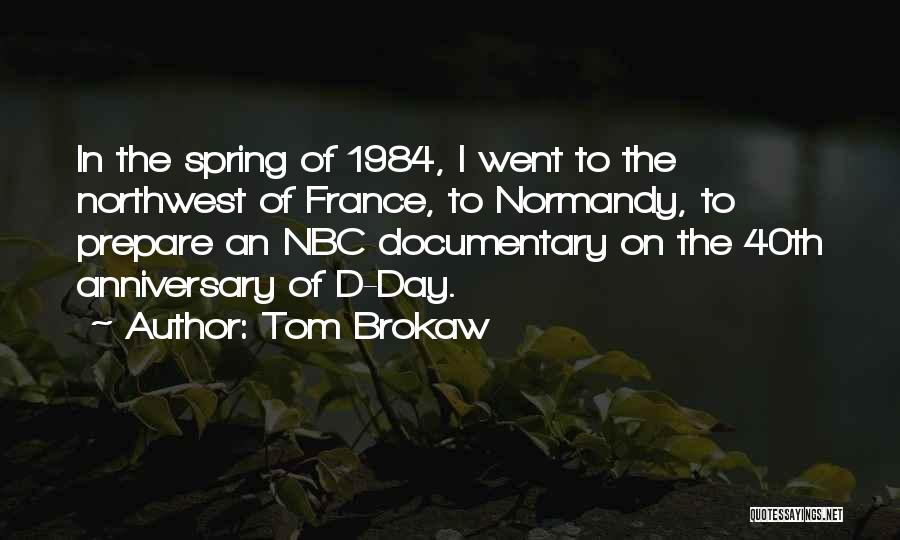 Tom Brokaw Quotes: In The Spring Of 1984, I Went To The Northwest Of France, To Normandy, To Prepare An Nbc Documentary On