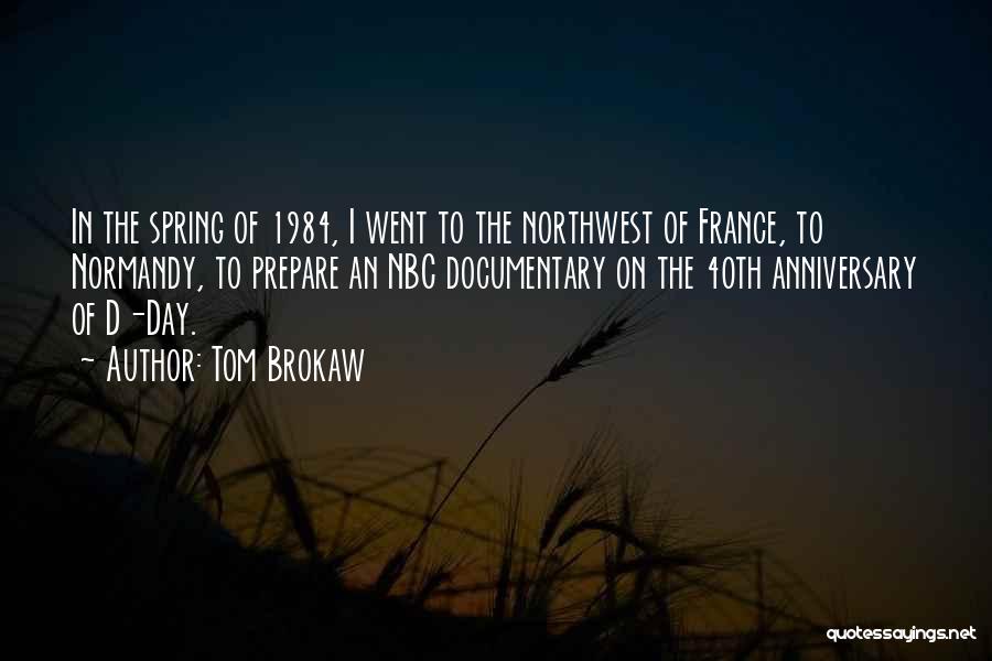 Tom Brokaw Quotes: In The Spring Of 1984, I Went To The Northwest Of France, To Normandy, To Prepare An Nbc Documentary On