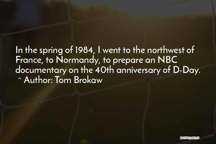 Tom Brokaw Quotes: In The Spring Of 1984, I Went To The Northwest Of France, To Normandy, To Prepare An Nbc Documentary On