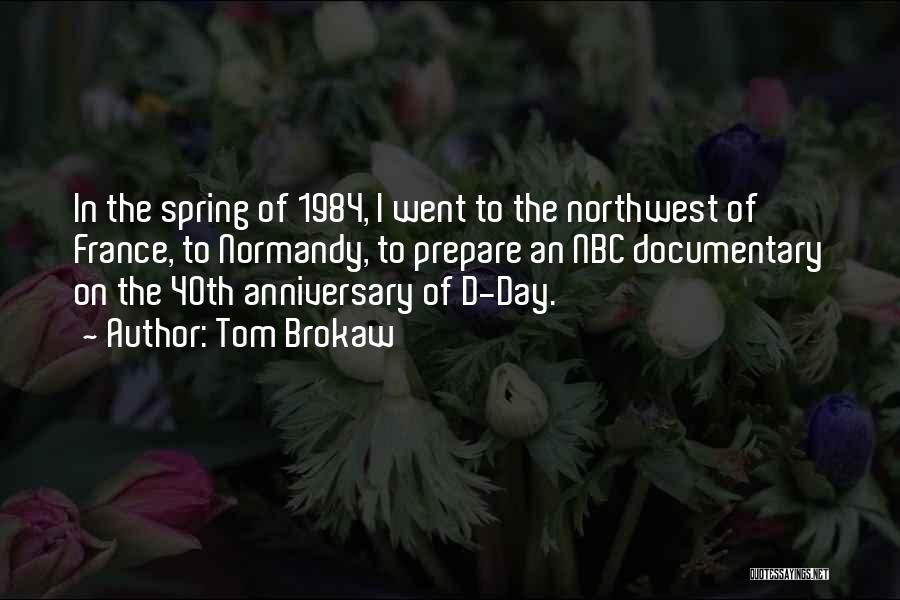 Tom Brokaw Quotes: In The Spring Of 1984, I Went To The Northwest Of France, To Normandy, To Prepare An Nbc Documentary On