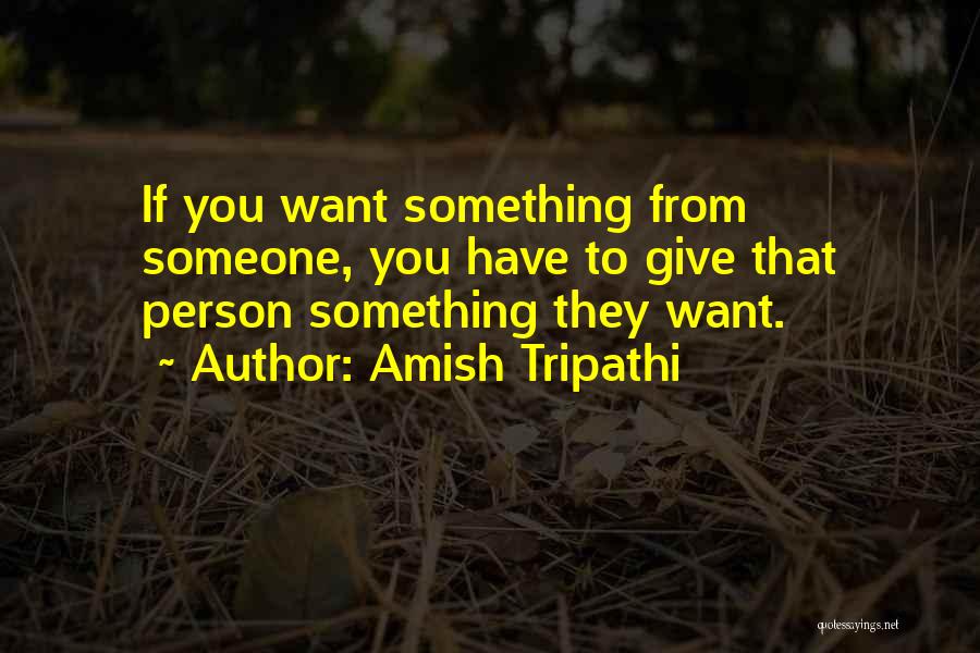 Amish Tripathi Quotes: If You Want Something From Someone, You Have To Give That Person Something They Want.