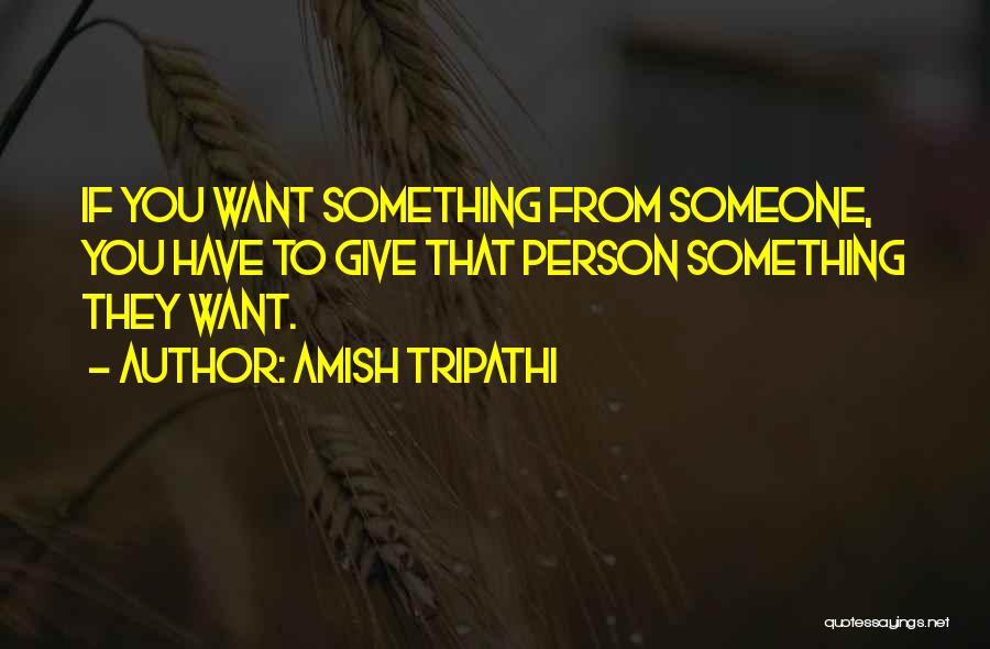 Amish Tripathi Quotes: If You Want Something From Someone, You Have To Give That Person Something They Want.