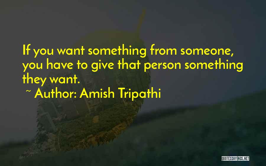 Amish Tripathi Quotes: If You Want Something From Someone, You Have To Give That Person Something They Want.