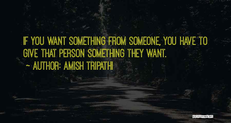 Amish Tripathi Quotes: If You Want Something From Someone, You Have To Give That Person Something They Want.