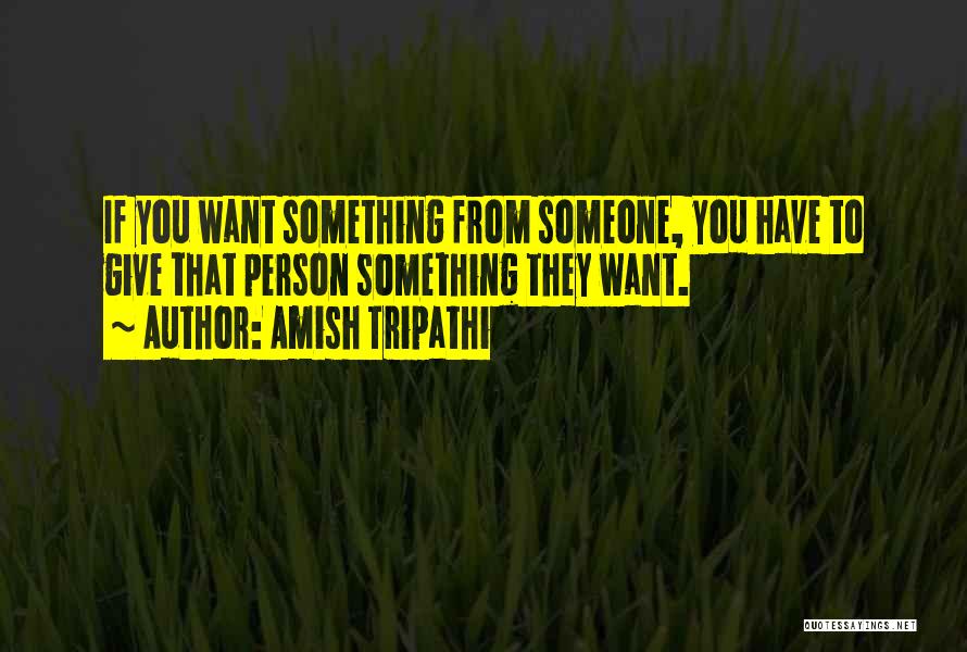 Amish Tripathi Quotes: If You Want Something From Someone, You Have To Give That Person Something They Want.