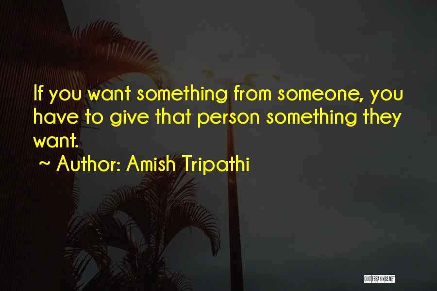 Amish Tripathi Quotes: If You Want Something From Someone, You Have To Give That Person Something They Want.