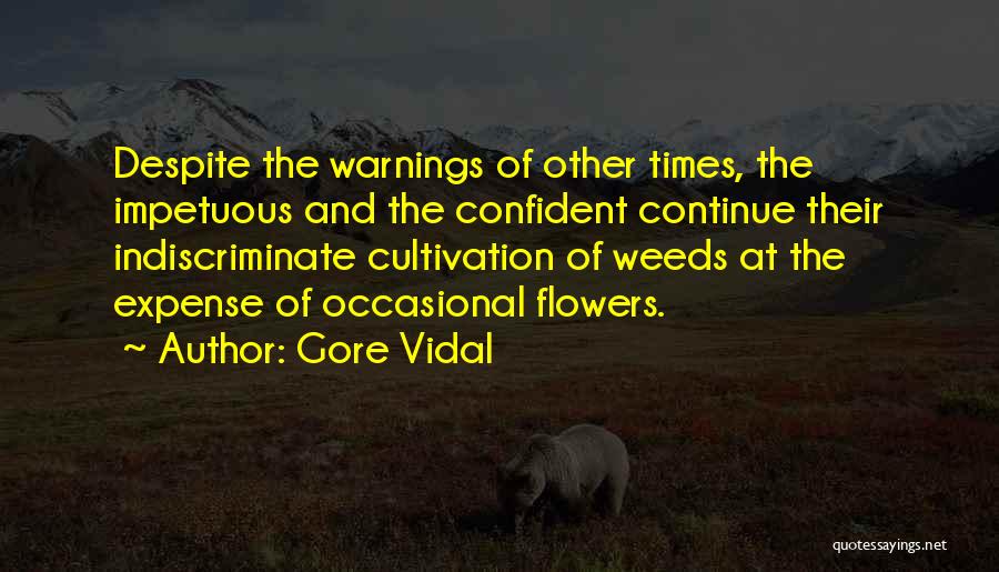 Gore Vidal Quotes: Despite The Warnings Of Other Times, The Impetuous And The Confident Continue Their Indiscriminate Cultivation Of Weeds At The Expense