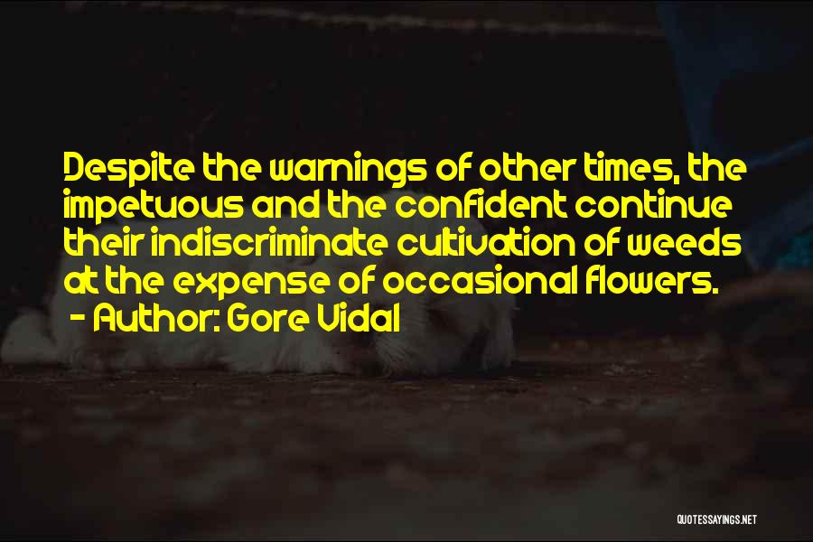 Gore Vidal Quotes: Despite The Warnings Of Other Times, The Impetuous And The Confident Continue Their Indiscriminate Cultivation Of Weeds At The Expense