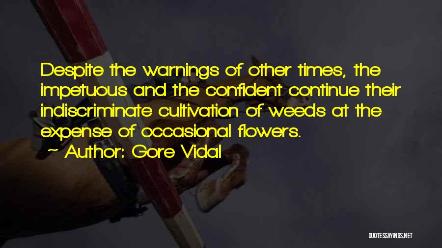Gore Vidal Quotes: Despite The Warnings Of Other Times, The Impetuous And The Confident Continue Their Indiscriminate Cultivation Of Weeds At The Expense