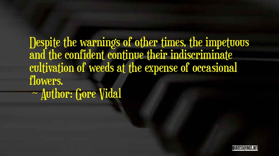 Gore Vidal Quotes: Despite The Warnings Of Other Times, The Impetuous And The Confident Continue Their Indiscriminate Cultivation Of Weeds At The Expense