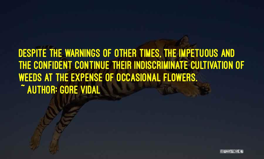 Gore Vidal Quotes: Despite The Warnings Of Other Times, The Impetuous And The Confident Continue Their Indiscriminate Cultivation Of Weeds At The Expense