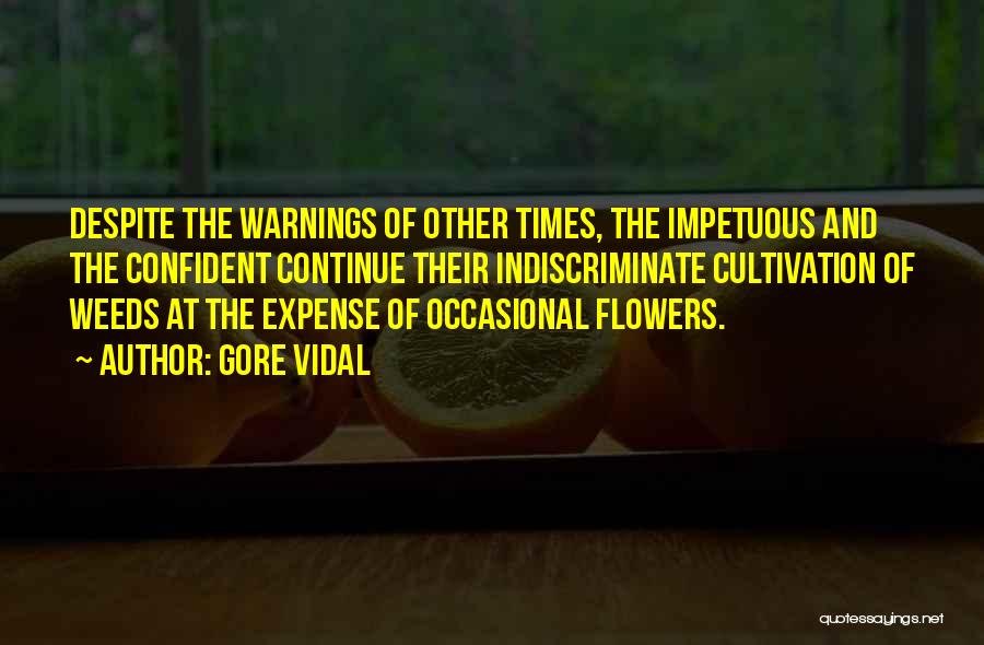 Gore Vidal Quotes: Despite The Warnings Of Other Times, The Impetuous And The Confident Continue Their Indiscriminate Cultivation Of Weeds At The Expense