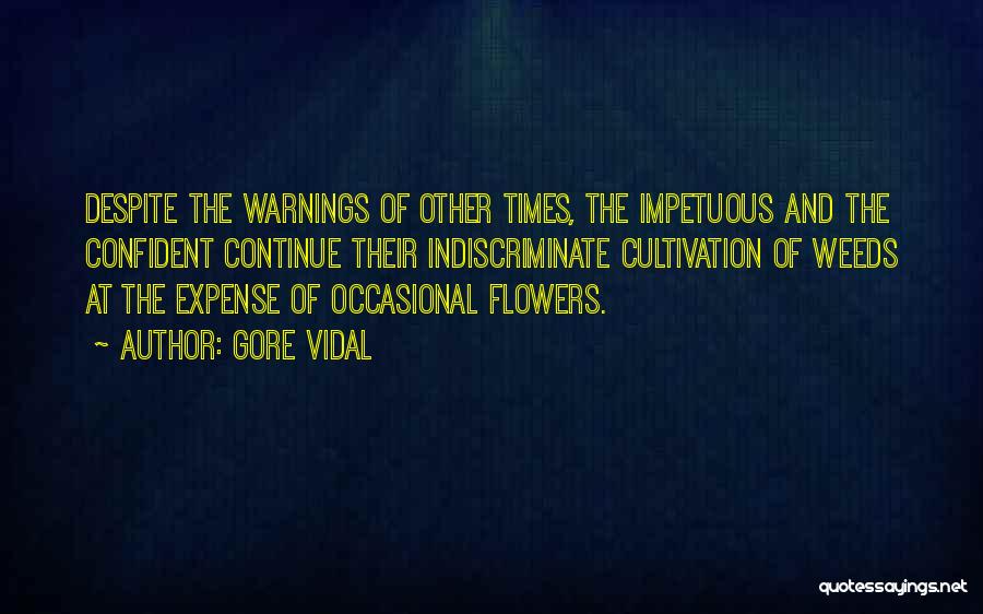 Gore Vidal Quotes: Despite The Warnings Of Other Times, The Impetuous And The Confident Continue Their Indiscriminate Cultivation Of Weeds At The Expense