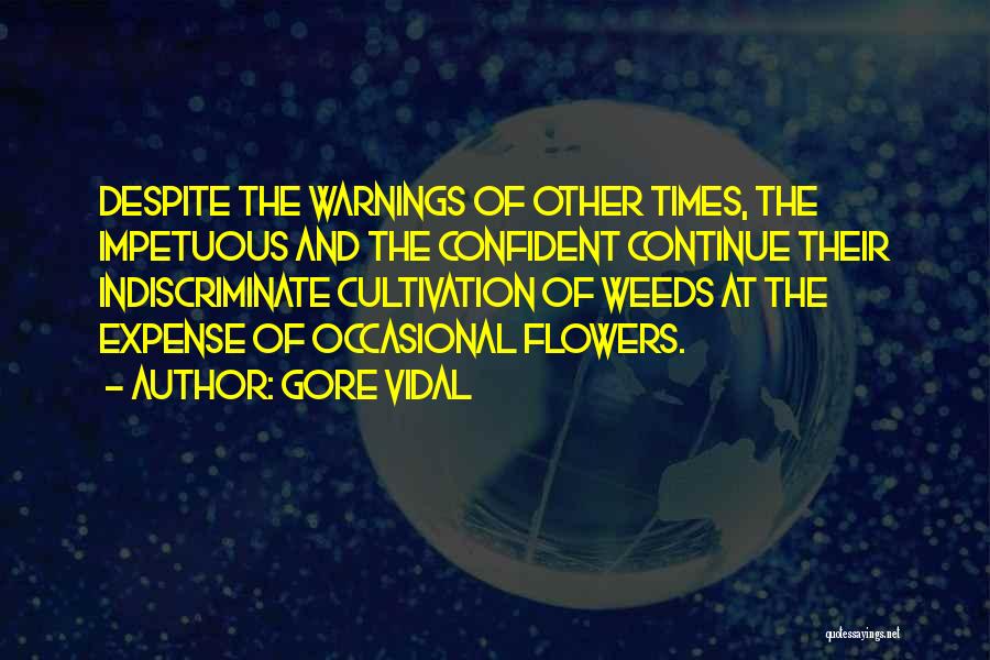 Gore Vidal Quotes: Despite The Warnings Of Other Times, The Impetuous And The Confident Continue Their Indiscriminate Cultivation Of Weeds At The Expense