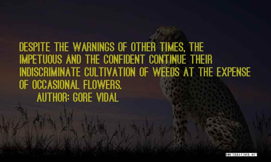 Gore Vidal Quotes: Despite The Warnings Of Other Times, The Impetuous And The Confident Continue Their Indiscriminate Cultivation Of Weeds At The Expense