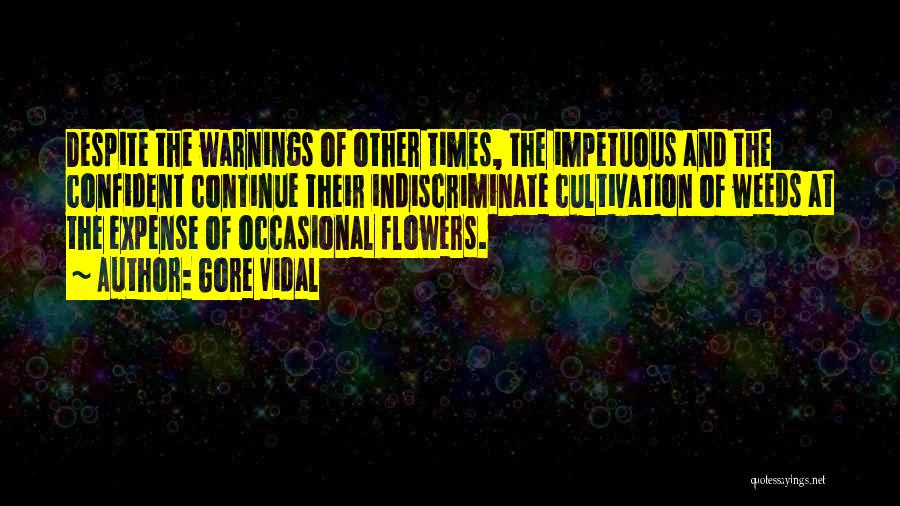 Gore Vidal Quotes: Despite The Warnings Of Other Times, The Impetuous And The Confident Continue Their Indiscriminate Cultivation Of Weeds At The Expense