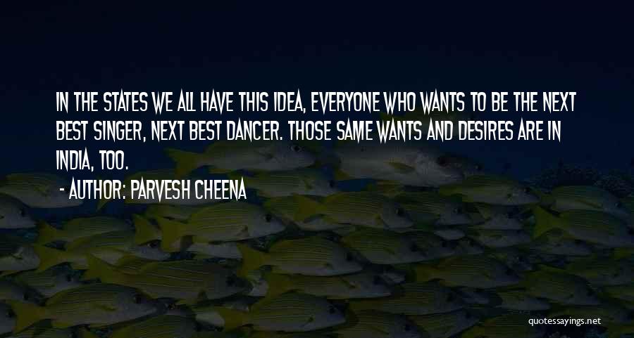 Parvesh Cheena Quotes: In The States We All Have This Idea, Everyone Who Wants To Be The Next Best Singer, Next Best Dancer.