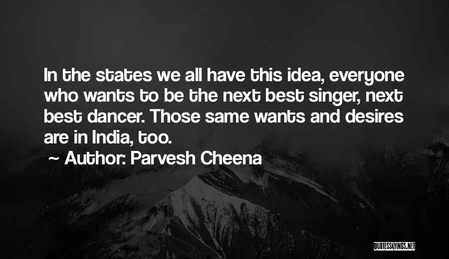 Parvesh Cheena Quotes: In The States We All Have This Idea, Everyone Who Wants To Be The Next Best Singer, Next Best Dancer.