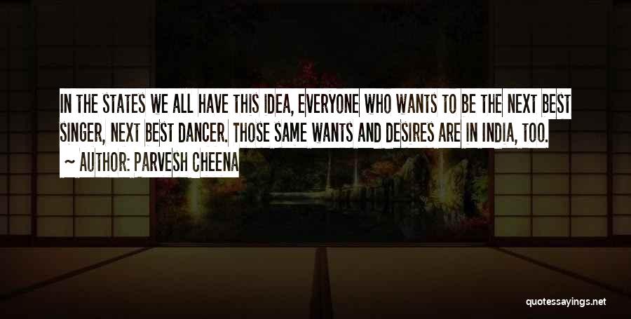 Parvesh Cheena Quotes: In The States We All Have This Idea, Everyone Who Wants To Be The Next Best Singer, Next Best Dancer.