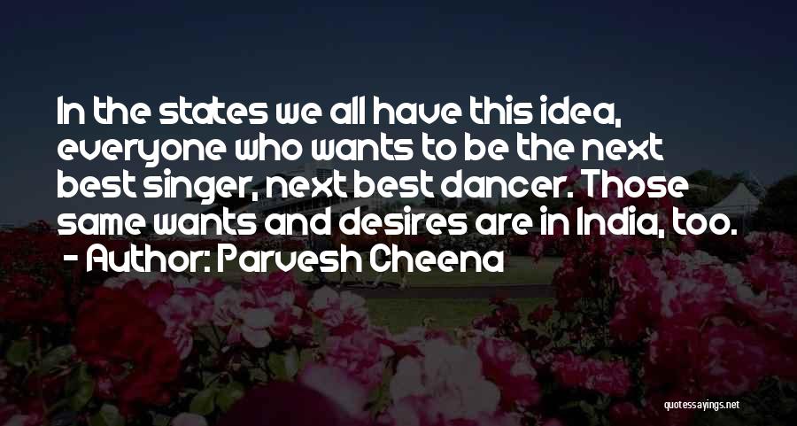 Parvesh Cheena Quotes: In The States We All Have This Idea, Everyone Who Wants To Be The Next Best Singer, Next Best Dancer.