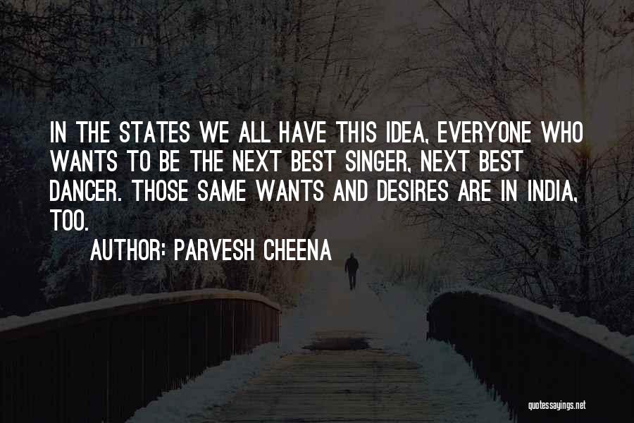Parvesh Cheena Quotes: In The States We All Have This Idea, Everyone Who Wants To Be The Next Best Singer, Next Best Dancer.
