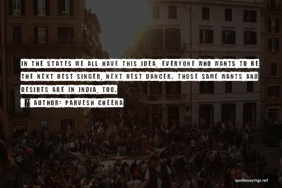Parvesh Cheena Quotes: In The States We All Have This Idea, Everyone Who Wants To Be The Next Best Singer, Next Best Dancer.