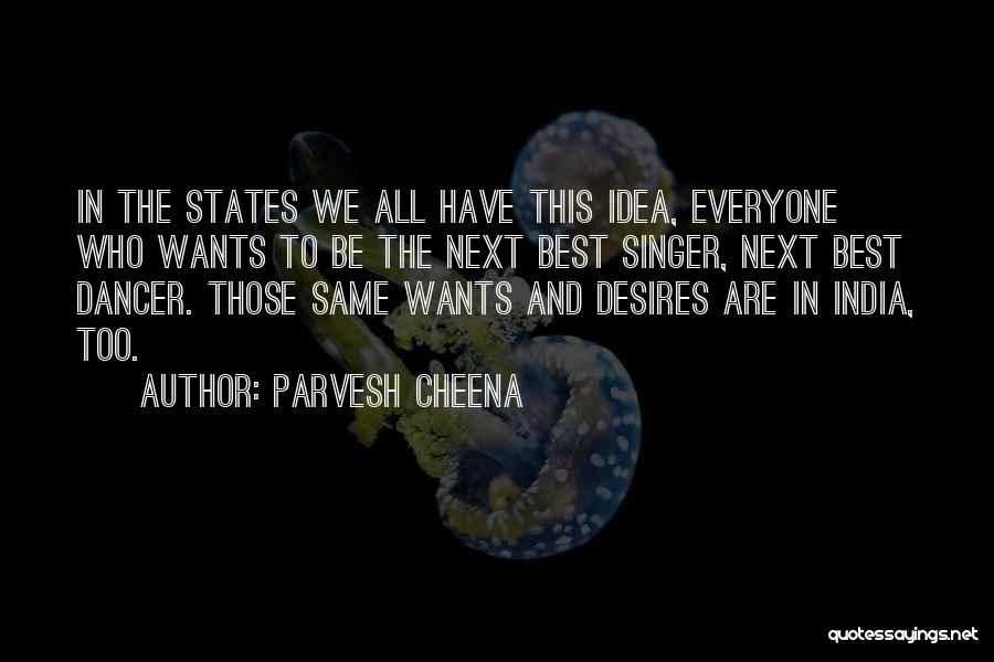 Parvesh Cheena Quotes: In The States We All Have This Idea, Everyone Who Wants To Be The Next Best Singer, Next Best Dancer.