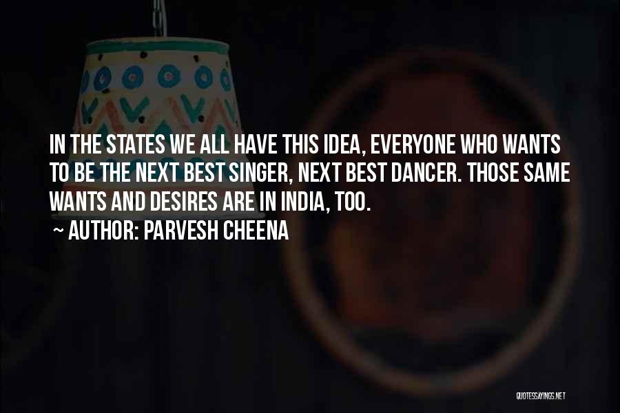 Parvesh Cheena Quotes: In The States We All Have This Idea, Everyone Who Wants To Be The Next Best Singer, Next Best Dancer.