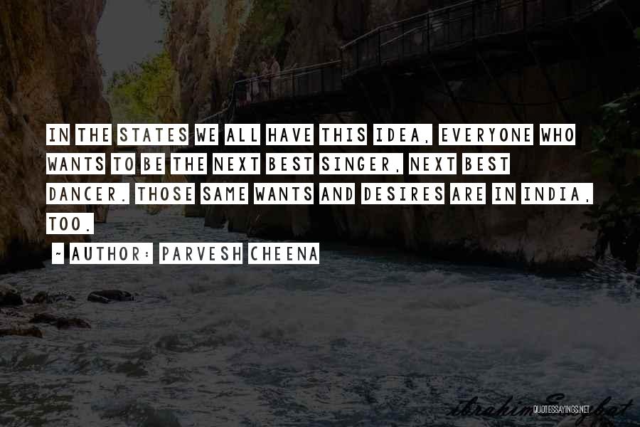 Parvesh Cheena Quotes: In The States We All Have This Idea, Everyone Who Wants To Be The Next Best Singer, Next Best Dancer.