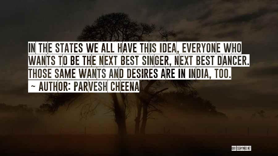 Parvesh Cheena Quotes: In The States We All Have This Idea, Everyone Who Wants To Be The Next Best Singer, Next Best Dancer.