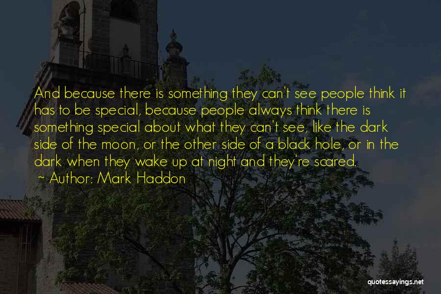 Mark Haddon Quotes: And Because There Is Something They Can't See People Think It Has To Be Special, Because People Always Think There