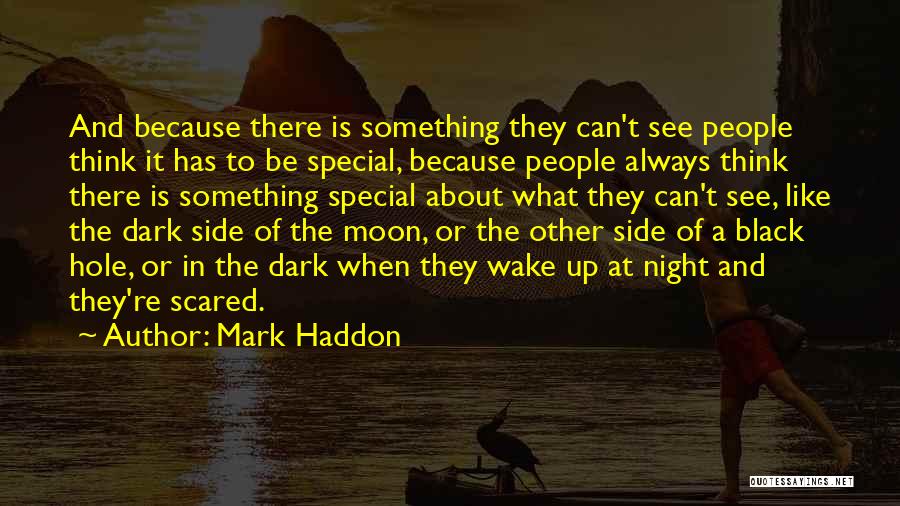 Mark Haddon Quotes: And Because There Is Something They Can't See People Think It Has To Be Special, Because People Always Think There