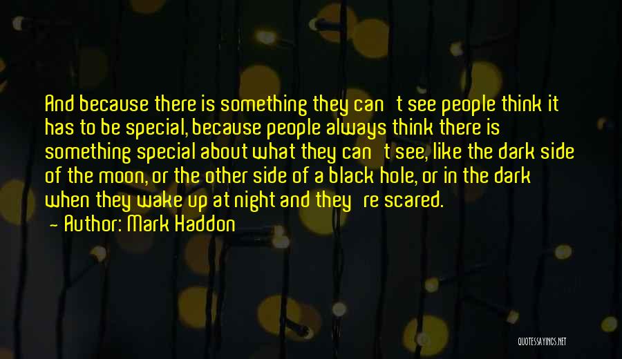 Mark Haddon Quotes: And Because There Is Something They Can't See People Think It Has To Be Special, Because People Always Think There