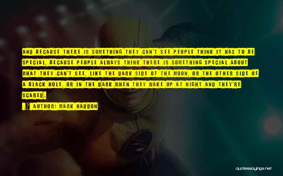 Mark Haddon Quotes: And Because There Is Something They Can't See People Think It Has To Be Special, Because People Always Think There