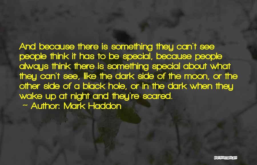 Mark Haddon Quotes: And Because There Is Something They Can't See People Think It Has To Be Special, Because People Always Think There