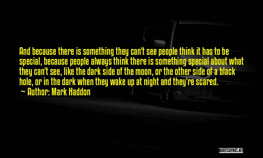 Mark Haddon Quotes: And Because There Is Something They Can't See People Think It Has To Be Special, Because People Always Think There