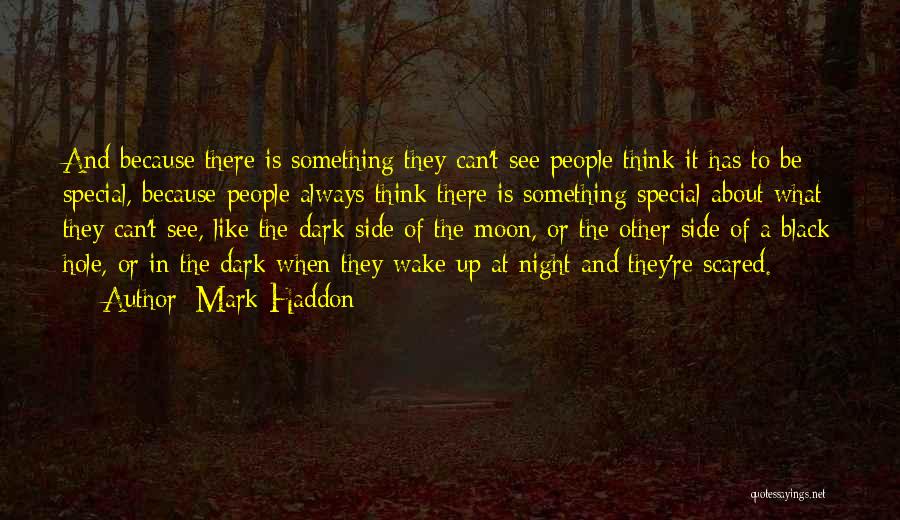 Mark Haddon Quotes: And Because There Is Something They Can't See People Think It Has To Be Special, Because People Always Think There